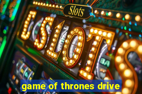 game of thrones drive